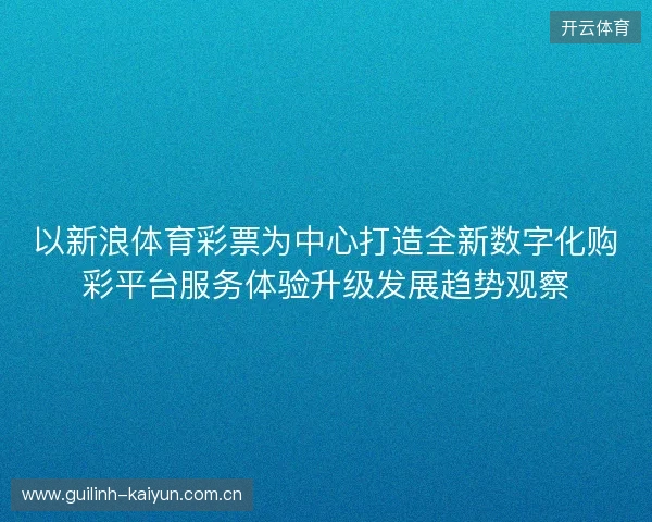 以新浪体育彩票为中心打造全新数字化购彩平台服务体验升级发展趋势观察