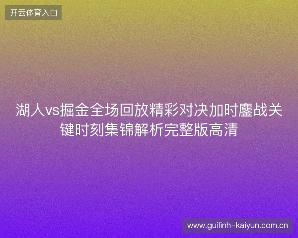 湖人vs掘金全场回放精彩对决加时鏖战关键时刻集锦解析完整版高清