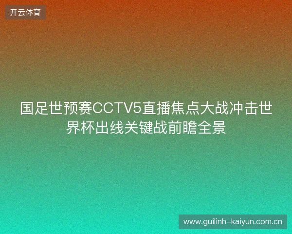 国足世预赛CCTV5直播焦点大战冲击世界杯出线关键战前瞻全景