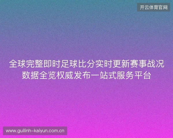 全球完整即时足球比分实时更新赛事战况数据全览权威发布一站式服务平台