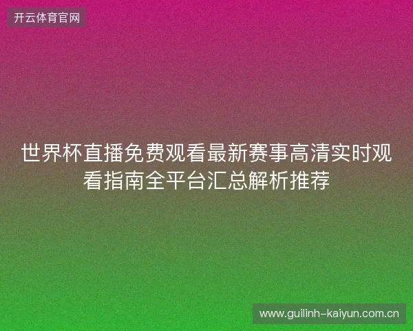 世界杯直播免费观看最新赛事高清实时观看指南全平台汇总解析推荐