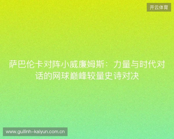 萨巴伦卡对阵小威廉姆斯：力量与时代对话的网球巅峰较量史诗对决