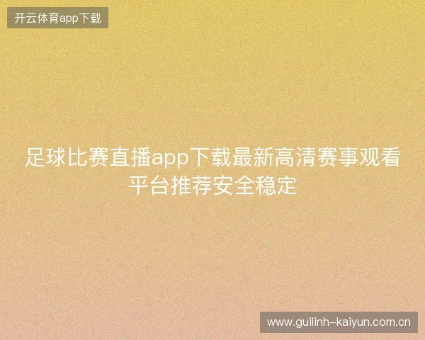 足球比赛直播app下载最新高清赛事观看平台推荐安全稳定