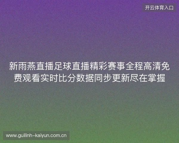 新雨燕直播足球直播精彩赛事全程高清免费观看实时比分数据同步更新尽在掌握 新雨燕直播足球直播精彩赛事全程高清免费观看实时比分数据同步更新尽在掌握
