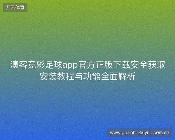 澳客竞彩足球app官方正版下载安全获取安装教程与功能全面解析 澳客竞彩足球app官方正版下载安全获取安装教程与功能全面解析