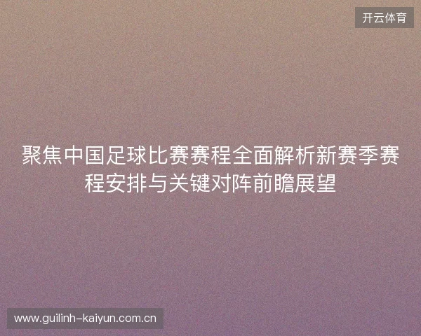 聚焦中国足球比赛赛程全面解析新赛季赛程安排与关键对阵前瞻展望