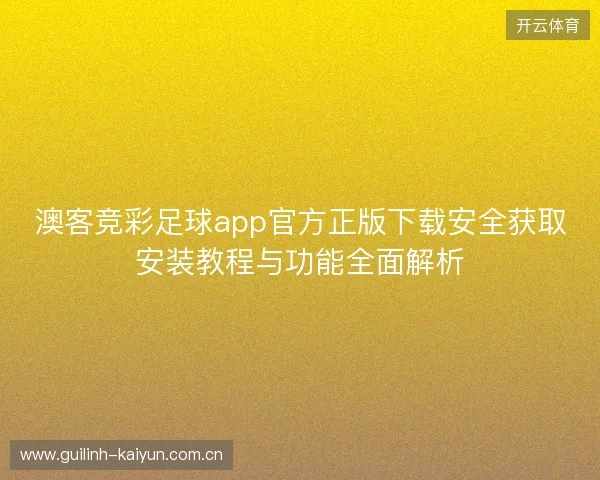 澳客竞彩足球app官方正版下载安全获取安装教程与功能全面解析 澳客竞彩足球app官方正版下载安全获取安装教程与功能全面解析
