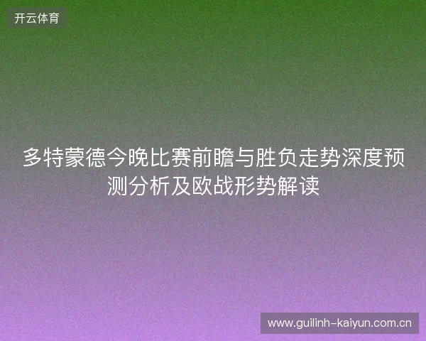多特蒙德今晚比赛前瞻与胜负走势深度预测分析及欧战形势解读