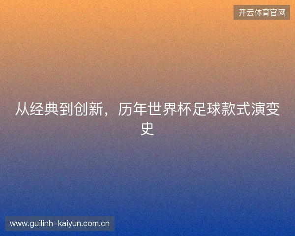 从经典到创新，历年世界杯足球款式演变史