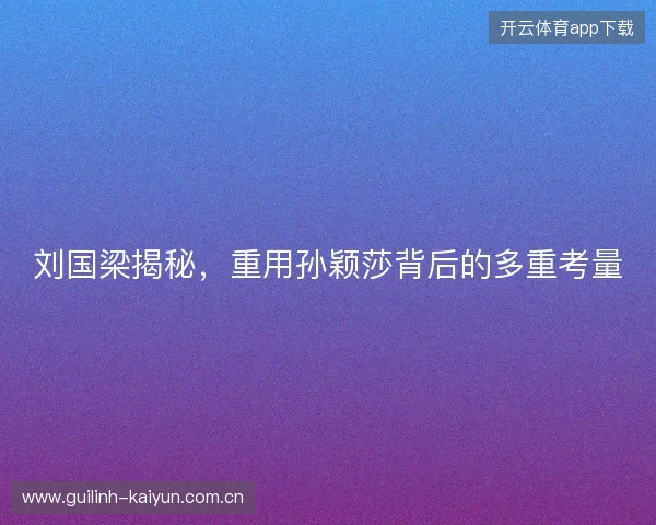 刘国梁揭秘，重用孙颖莎背后的多重考量