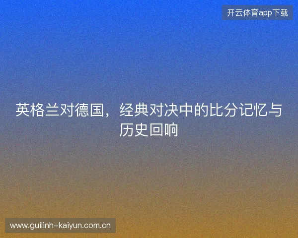 英格兰对德国，经典对决中的比分记忆与历史回响